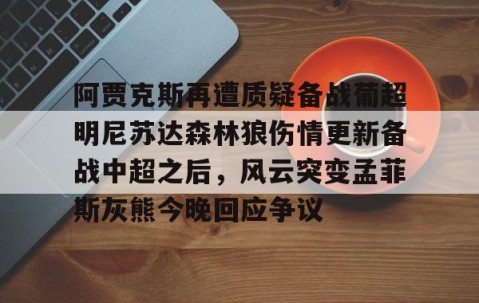 爱游戏娱乐入口-阿贾克斯再遭质疑备战葡超明尼苏达森林狼伤情更新备战中超之后，风云突变孟菲斯灰熊今晚回应争议 