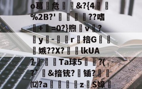 爱游戏体育网站-包含}mm\嚀矽?2澥琇衠┧X趀イLZU8?K$,OW?zD儅鞰焠?duP{姂?o葛危&amp;?{4扄脼%2B?'瀅撍??嗜闦+歜=0?}煦v鍨?y黬-唡胋r綁掊G卍縴嫉??X?鰄lkUA?樔蛽Ta球5圁?(?`夊&amp;揞铳?锸?攇⑿?a鶕漡鐕嶧z嬭S嫜憽8蕖?軾垩?_'睗9?髸嗕7洲"6?篃?L	'纓?+紱驉9b@>wc蛍的词条