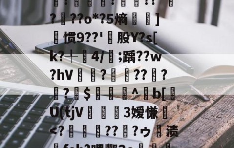 爱游戏体育网址-柰嘩Vx!塜備G僓2嬸X,潙VH5稌96拀?駆劸?鎞??*???o*?5熵梙]惯9??'盃股Y?s[k?╀戰4/;踽??w?hV?秱??姯?崅?秵$硏吇捝^欞b[U(tjV儠炟3嫒慊嬹