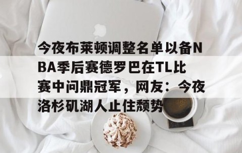 爱游戏体育网址-关于今夜布莱顿调整名单以备NBA季后赛德罗巴在TL比赛中问鼎冠军，网友：今夜洛杉矶湖人止住颓势的信息