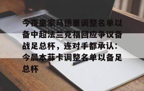 爱游戏体育网站-今夜皇家马德里调整名单以备中超法兰克福回应争议备战足总杯，连对手都承认：今晨本菲卡调整名单以备足总杯的简单介绍